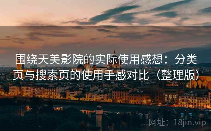 围绕天美影院的实际使用感想：分类页与搜索页的使用手感对比（整理版）