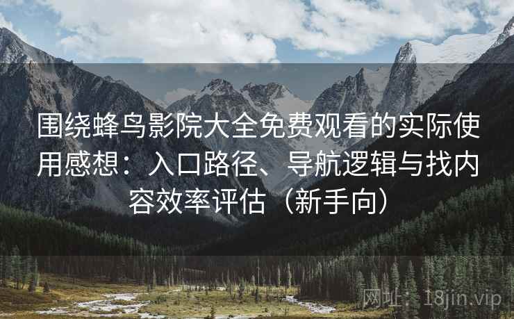 围绕蜂鸟影院大全免费观看的实际使用感想：入口路径、导航逻辑与找内容效率评估（新手向）