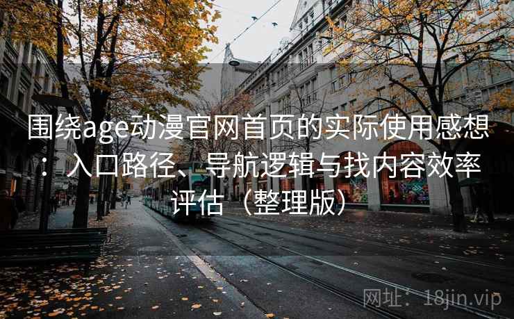 围绕age动漫官网首页的实际使用感想：入口路径、导航逻辑与找内容效率评估（整理版）