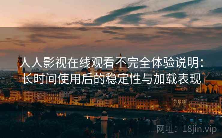 人人影视在线观看不完全体验说明：长时间使用后的稳定性与加载表现