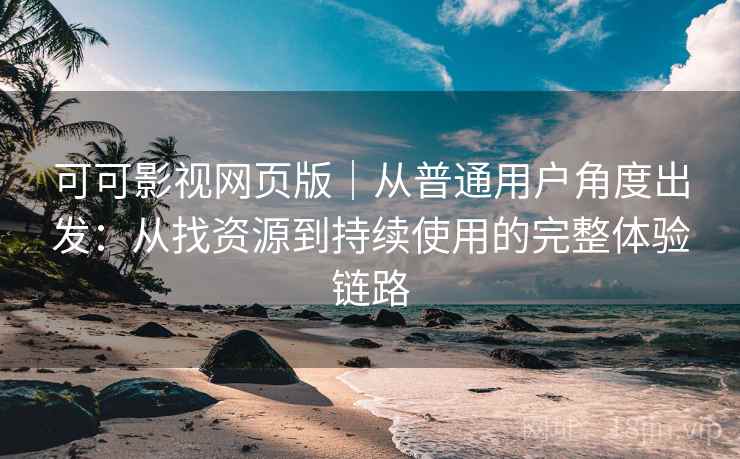可可影视网页版｜从普通用户角度出发：从找资源到持续使用的完整体验链路