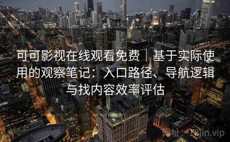 可可影视在线观看免费｜基于实际使用的观察笔记：入口路径、导航逻辑与找内容效率评估