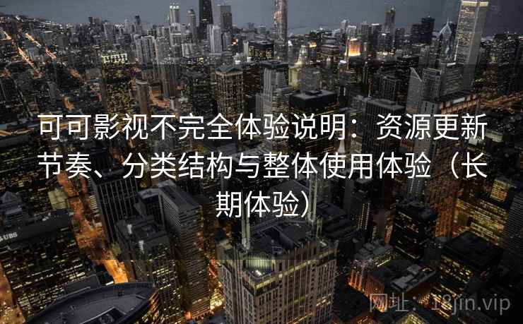 可可影视不完全体验说明:资源更新节奏、分类结构与整体使用体验(长期体验) 可可影视不完全体验说明:资源更新节奏、分类结构与整体使用体验(长期体验)