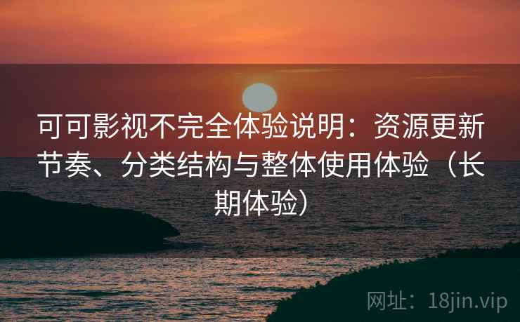 可可影视不完全体验说明：资源更新节奏、分类结构与整体使用体验（长期体验）