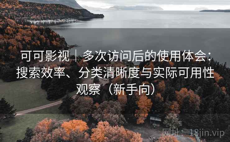 可可影视|多次访问后的使用体会:搜索效率、分类清晰度与实际可用性观察(新手向) 可可影视|多次访问后的使用体会:搜索效率、分类清晰度与实际可用性观察(新手向)