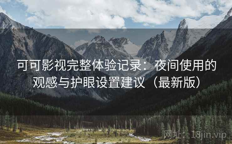 可可影视完整体验记录：夜间使用的观感与护眼设置建议（最新版）