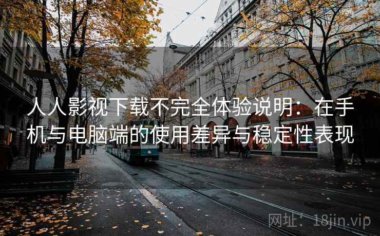 人人影视下载不完全体验说明：在手机与电脑端的使用差异与稳定性表现