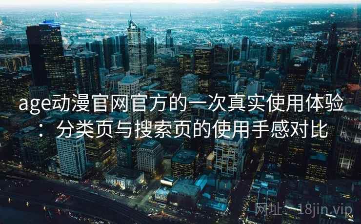 age动漫官网官方的一次真实使用体验：分类页与搜索页的使用手感对比