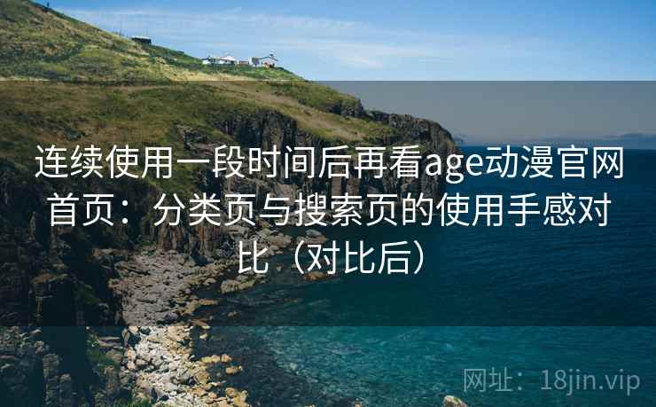 连续使用一段时间后再看age动漫官网首页：分类页与搜索页的使用手感对比（对比后）