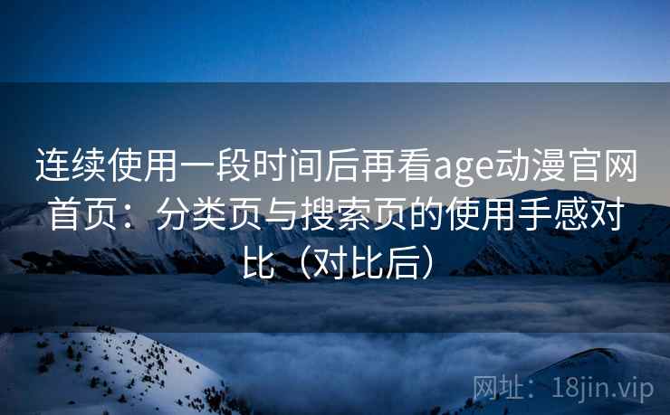 连续使用一段时间后再看age动漫官网首页：分类页与搜索页的使用手感对比（对比后）