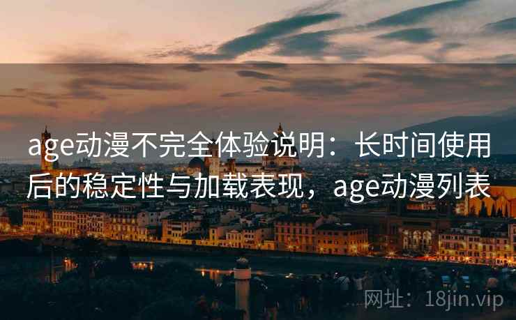 age动漫不完全体验说明:长时间使用后的稳定性与加载表现,age动漫列表 age动漫不完全体验说明:长时间使用后的稳定性与加载表现,age动漫列表