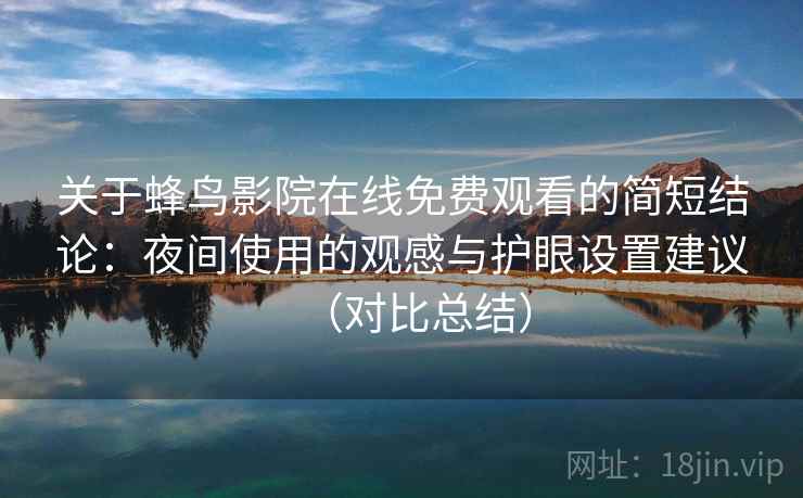 关于蜂鸟影院在线免费观看的简短结论：夜间使用的观感与护眼设置建议（对比总结）