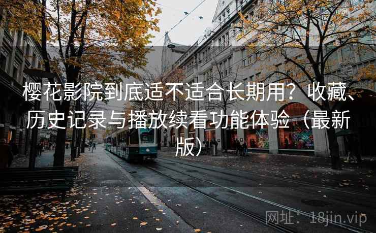 樱花影院到底适不适合长期用？收藏、历史记录与播放续看功能体验（最新版）