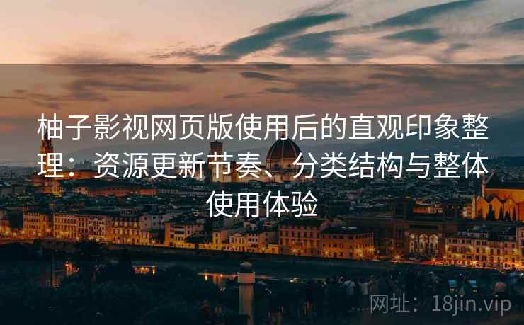 柚子影视网页版使用后的直观印象整理：资源更新节奏、分类结构与整体使用体验