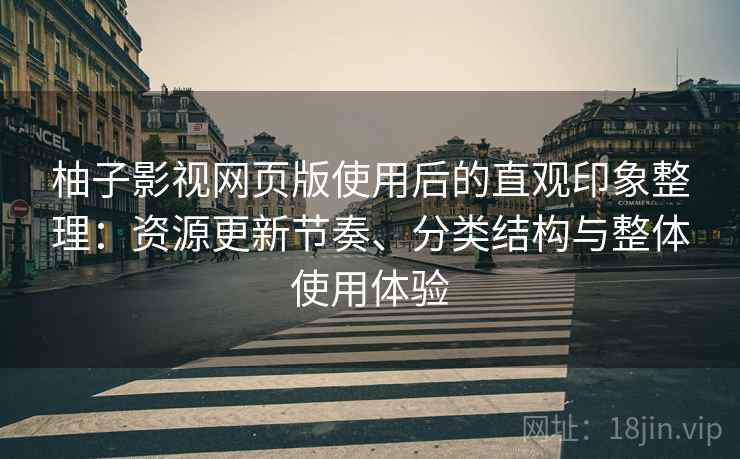 柚子影视网页版使用后的直观印象整理：资源更新节奏、分类结构与整体使用体验