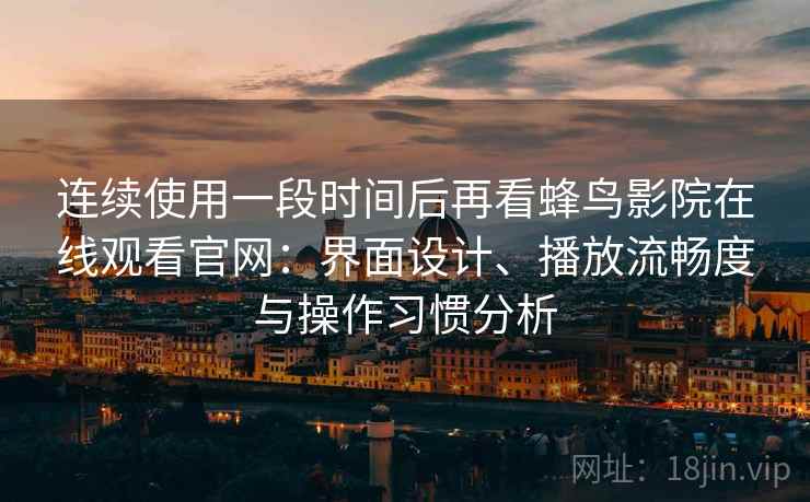 连续使用一段时间后再看蜂鸟影院在线观看官网:界面设计、播放流畅度与操作习惯分析 连续使用一段时间后再看蜂鸟影院在线观看官网:界面设计、播放流畅度与操作习惯分析