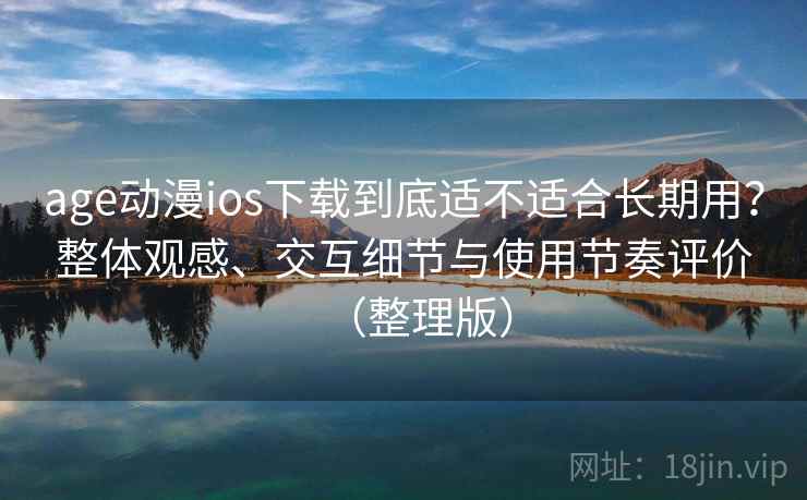 age动漫ios下载到底适不适合长期用?整体观感、交互细节与使用节奏评价(整理版) age动漫ios下载到底适不适合长期用?整体观感、交互细节与使用节奏评价(整理版)