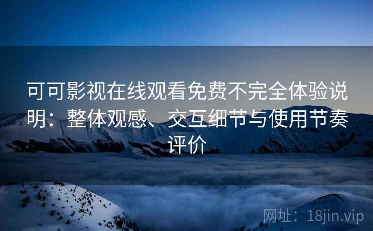 可可影视在线观看免费不完全体验说明:整体观感、交互细节与使用节奏评价 可可影视在线观看免费不完全体验说明:整体观感、交互细节与使用节奏评价