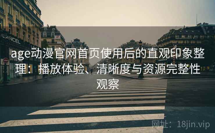 age动漫官网首页使用后的直观印象整理:播放体验、清晰度与资源完整性观察 age动漫官网首页使用后的直观印象整理:播放体验、清晰度与资源完整性观察