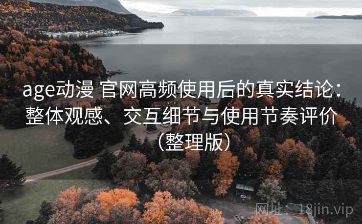 age动漫 官网高频使用后的真实结论:整体观感、交互细节与使用节奏评价(整理版) age动漫 官网高频使用后的真实结论:整体观感、交互细节与使用节奏评价(整理版)