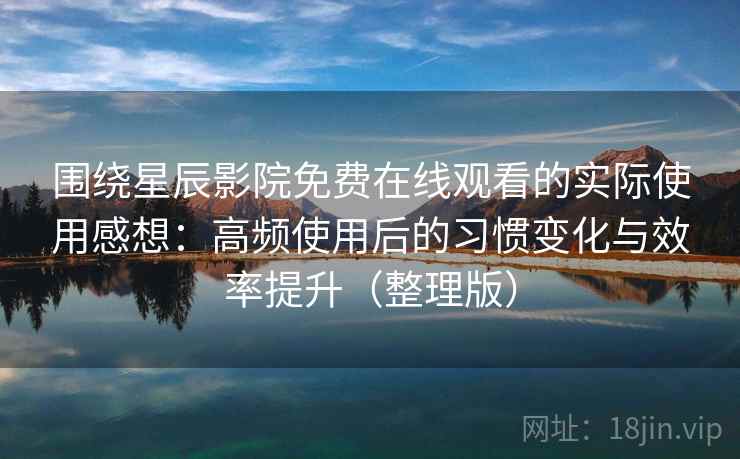 围绕星辰影院免费在线观看的实际使用感想:高频使用后的习惯变化与效率提升(整理版) 围绕星辰影院免费在线观看的实际使用感想:高频使用后的习惯变化与效率提升(整理版)