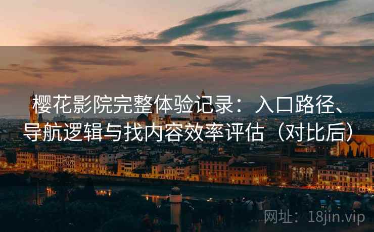 樱花影院完整体验记录:入口路径、导航逻辑与找内容效率评估(对比后) 樱花影院完整体验记录:入口路径、导航逻辑与找内容效率评估(对比后)